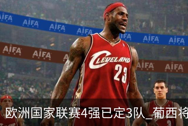欧洲国家联赛4强已定3队 葡西将决出最后一个名额