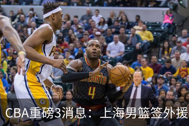 CBA重磅3消息：上海男篮签外援，庞峥麟迎对手，胡明轩征召集训营